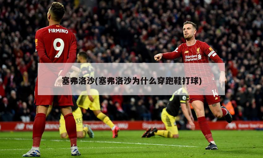 塞弗洛沙(塞弗洛沙为什么穿跑鞋打球)