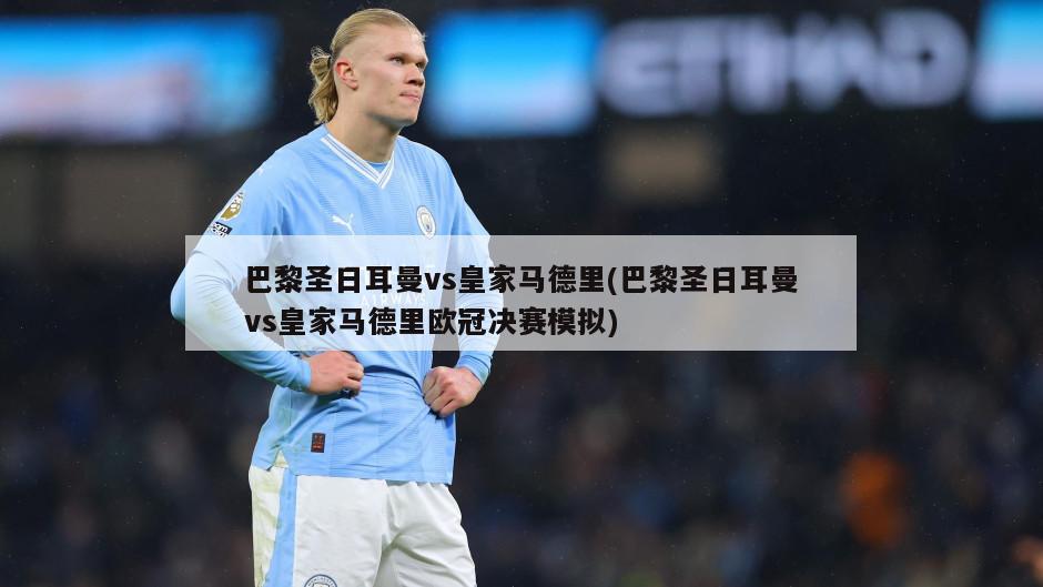巴黎圣日耳曼vs皇家马德里(巴黎圣日耳曼vs皇家马德里欧冠决赛模拟)