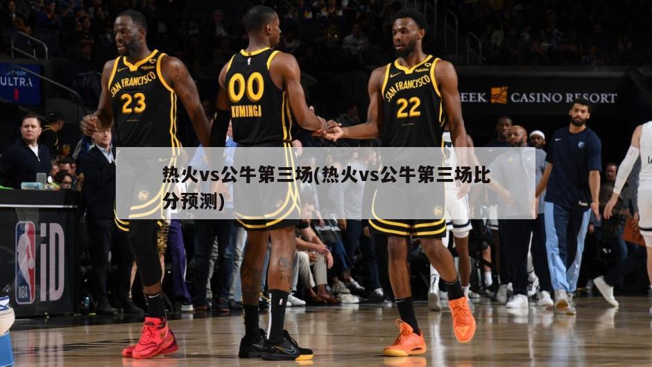 热火vs公牛第三场(热火vs公牛第三场比分预测)