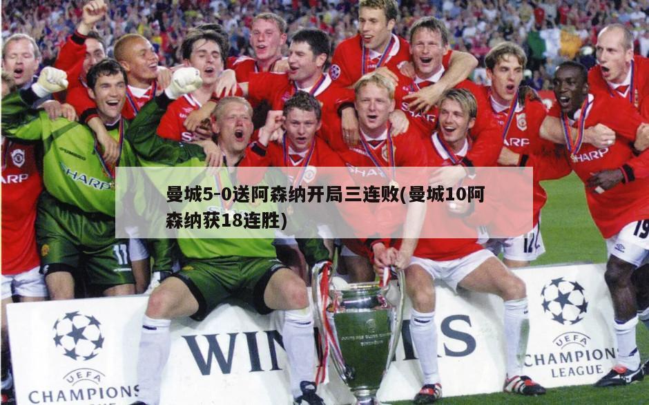 曼城5-0送阿森纳开局三连败(曼城10阿森纳获18连胜)