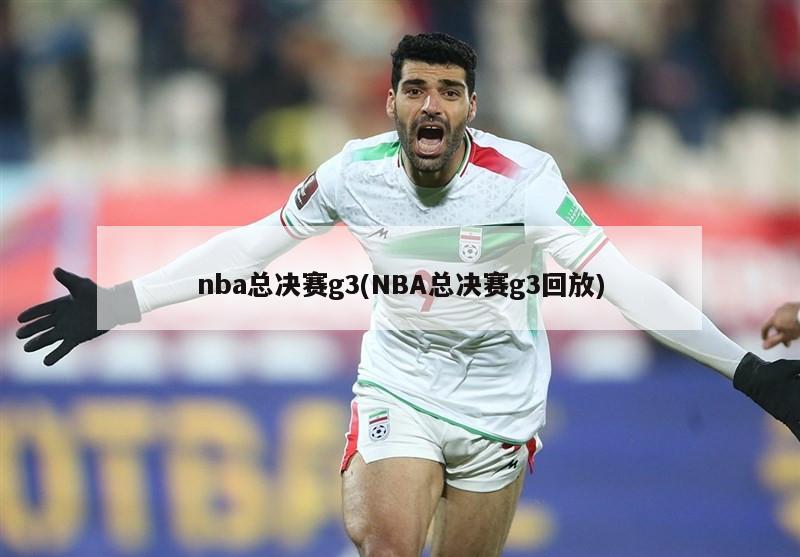 nba总决赛g3(NBA总决赛g3回放)