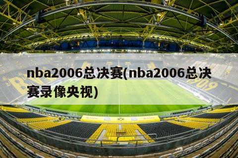 nba2006总决赛(nba2006总决赛录像央视)