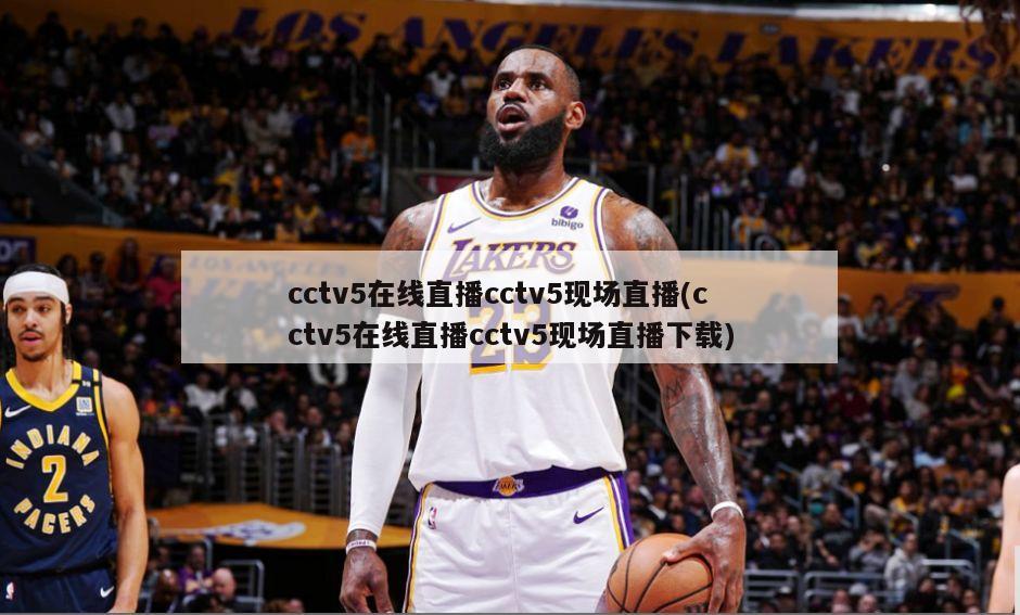 cctv5在线直播cctv5现场直播(cctv5在线直播cctv5现场直播下载)