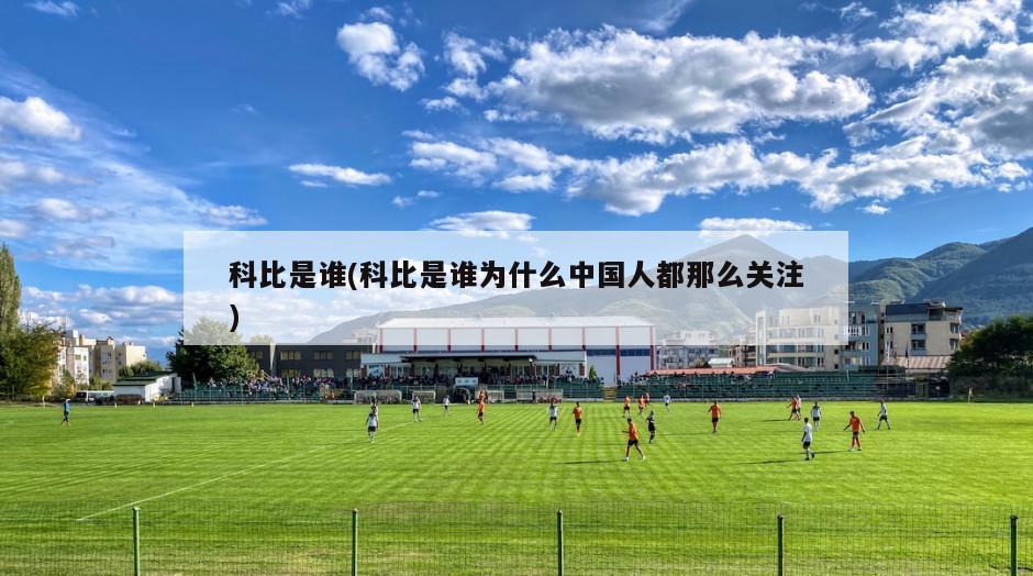 科比是谁(科比是谁为什么中国人都那么关注)