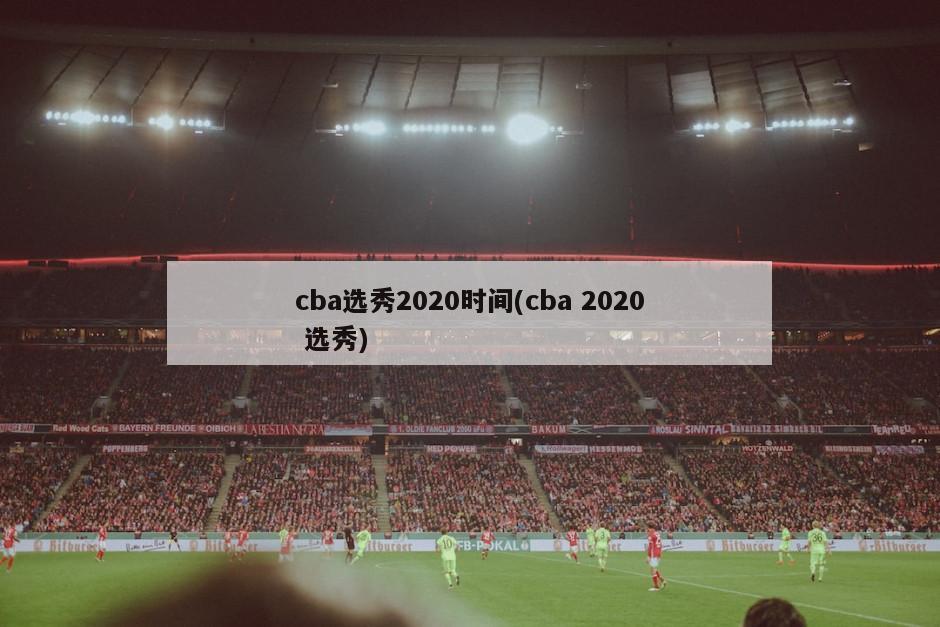 cba选秀2020时间(cba 2020 选秀)