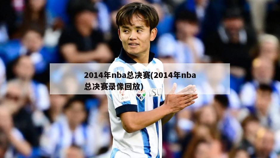 2014年nba总决赛(2014年nba总决赛录像回放)