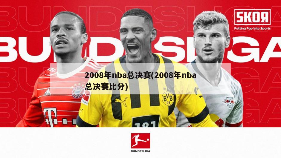 2008年nba总决赛(2008年nba总决赛比分)