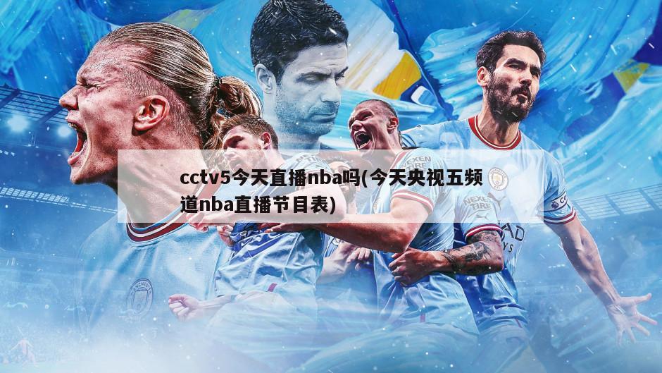 cctv5今天直播nba吗(今天央视五频道nba直播节目表)