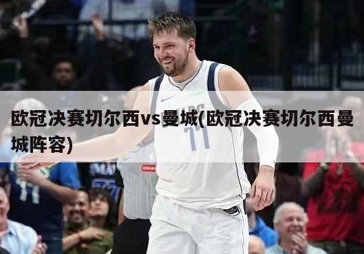欧冠决赛切尔西vs曼城(欧冠决赛切尔西曼城阵容)
