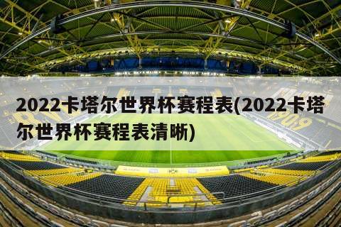 2022卡塔尔世界杯赛程表(2022卡塔尔世界杯赛程表清晰)