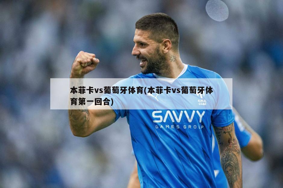 本菲卡vs葡萄牙体育(本菲卡vs葡萄牙体育第一回合)
