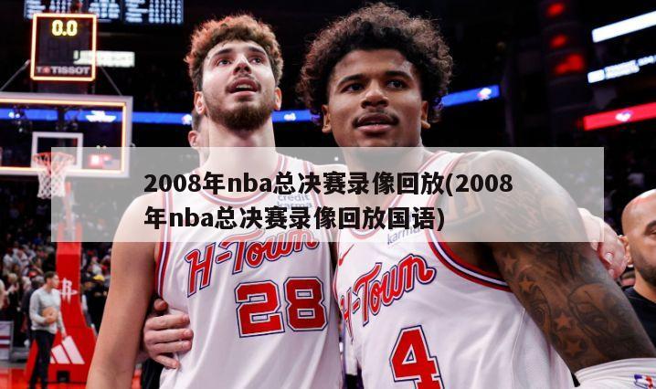 2008年nba总决赛录像回放(2008年nba总决赛录像回放国语)