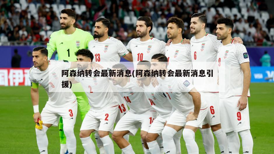 阿森纳转会最新消息(阿森纳转会最新消息引援)