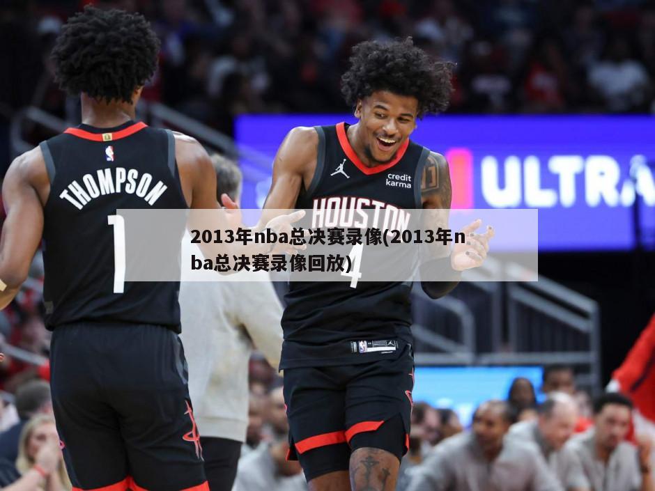 2013年nba总决赛录像(2013年nba总决赛录像回放)