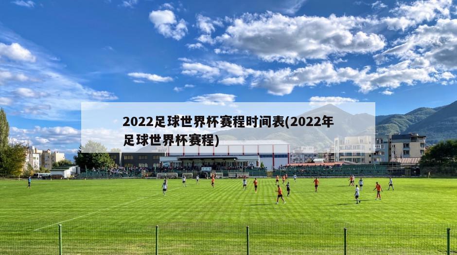 2022足球世界杯赛程时间表(2022年足球世界杯赛程)