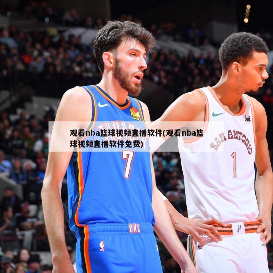 观看nba篮球视频直播软件(观看nba篮球视频直播软件免费)