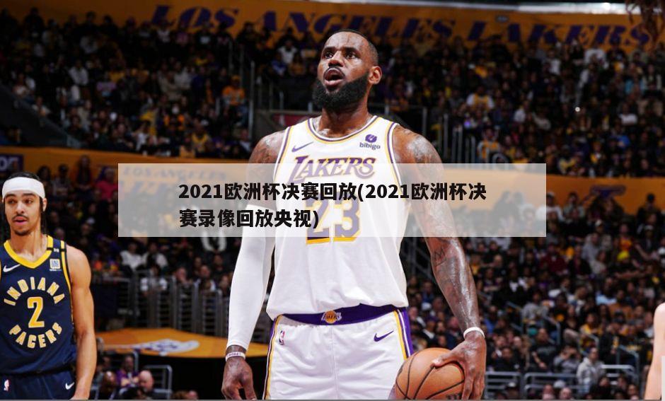 2021欧洲杯决赛回放(2021欧洲杯决赛录像回放央视)