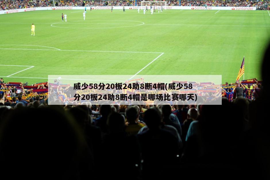 威少58分20板24助8断4帽(威少58分20板24助8断4帽是哪场比赛哪天)