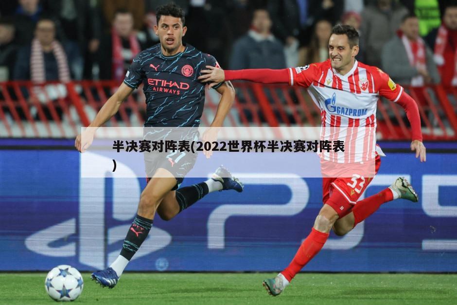 半决赛对阵表(2022世界杯半决赛对阵表)