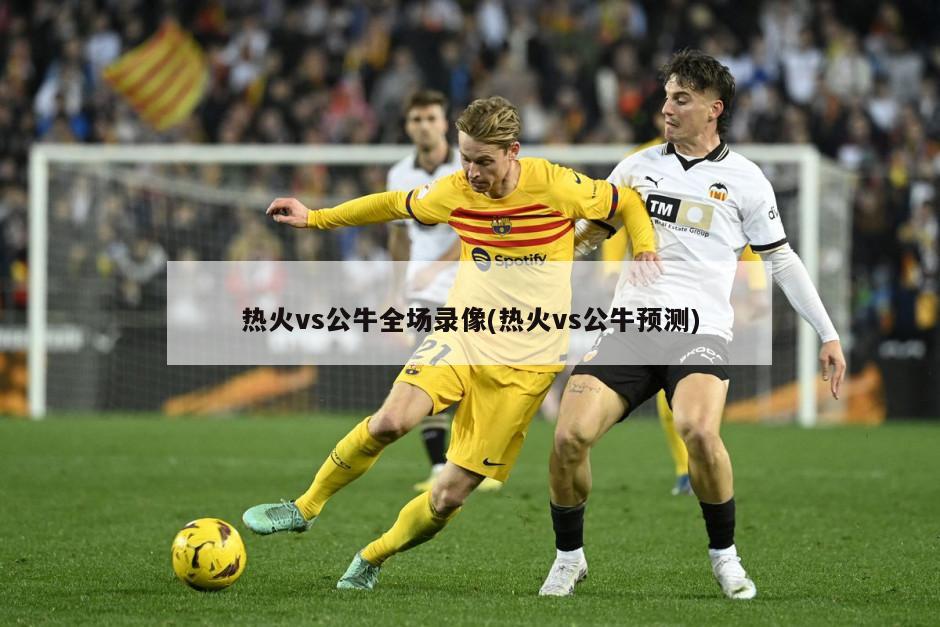 热火vs公牛全场录像(热火vs公牛预测)
