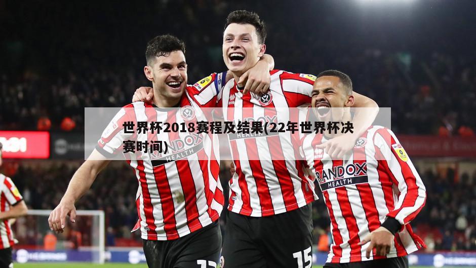 世界杯2018赛程及结果(22年世界杯决赛时间)