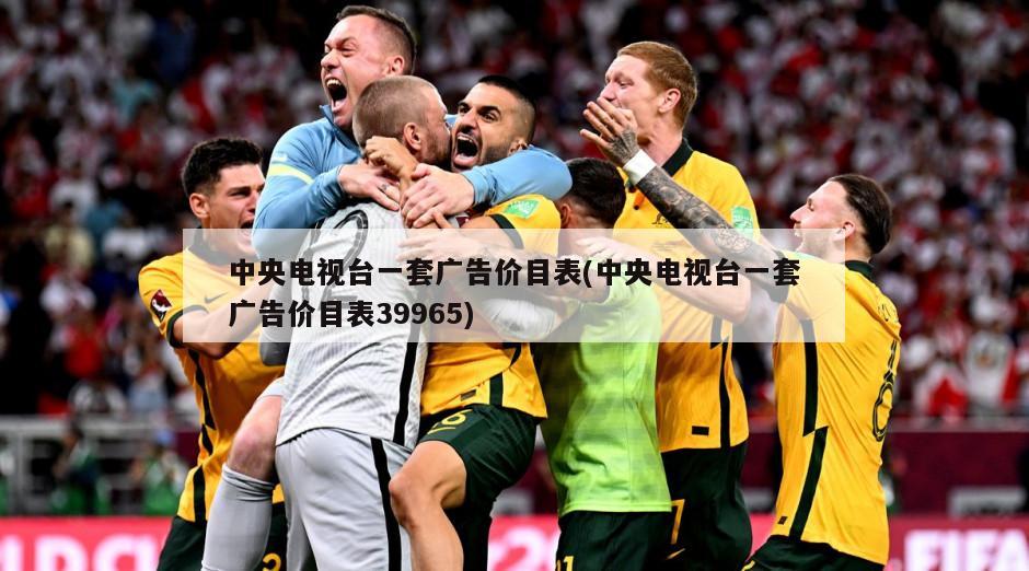 中央电视台一套广告价目表(中央电视台一套广告价目表39965)