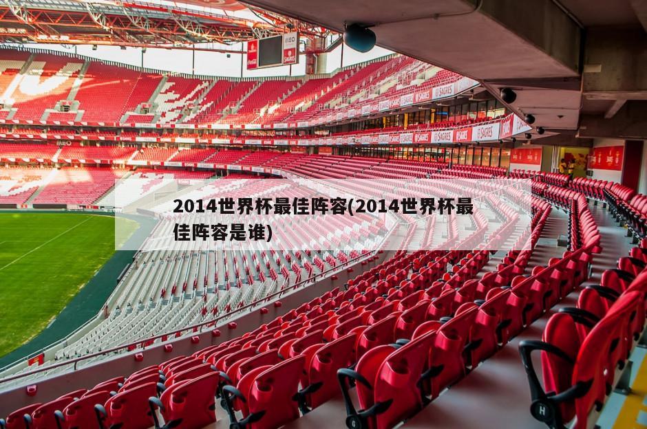 2014世界杯最佳阵容(2014世界杯最佳阵容是谁)