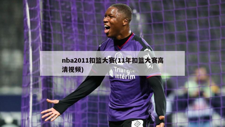 nba2011扣篮大赛(11年扣篮大赛高清视频)