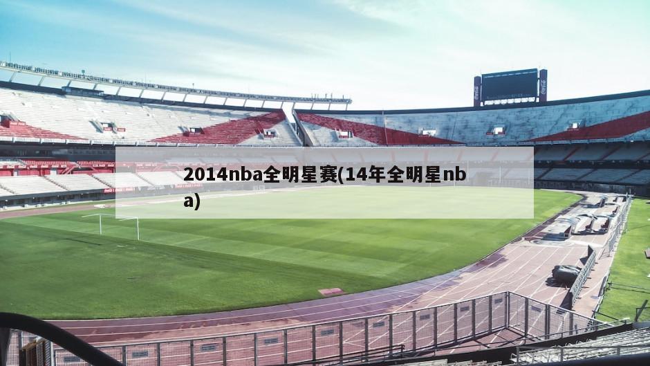 2014nba全明星赛(14年全明星nba)