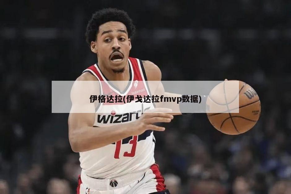 伊格达拉(伊戈达拉fmvp数据)