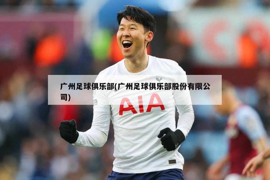 广州足球俱乐部(广州足球俱乐部股份有限公司)