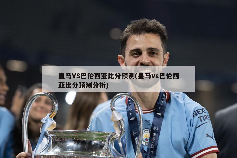 皇马VS巴伦西亚比分预测(皇马vs巴伦西亚比分预测分析)