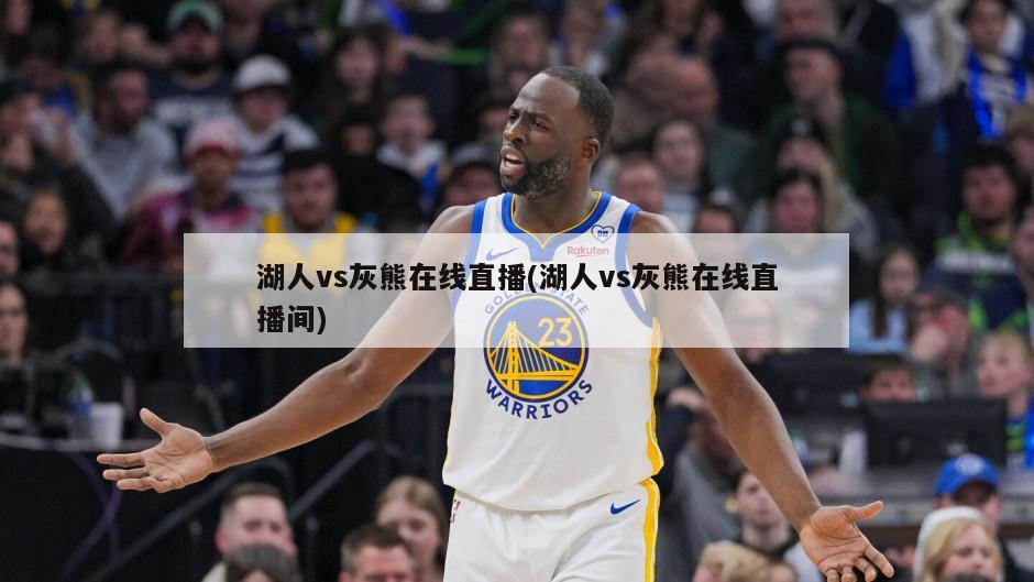 湖人vs灰熊在线直播(湖人vs灰熊在线直播间)