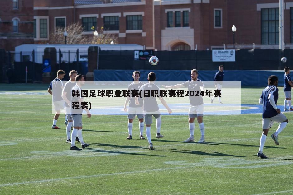 韩国足球职业联赛(日职联赛程2024年赛程表)