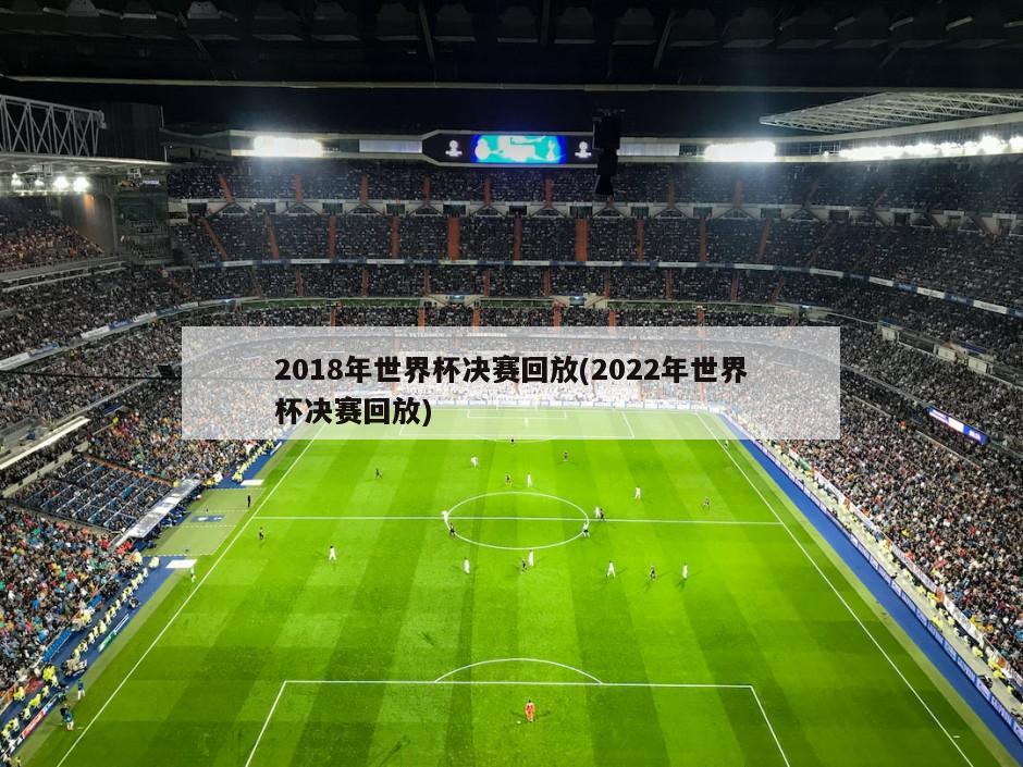 2018年世界杯决赛回放(2022年世界杯决赛回放)