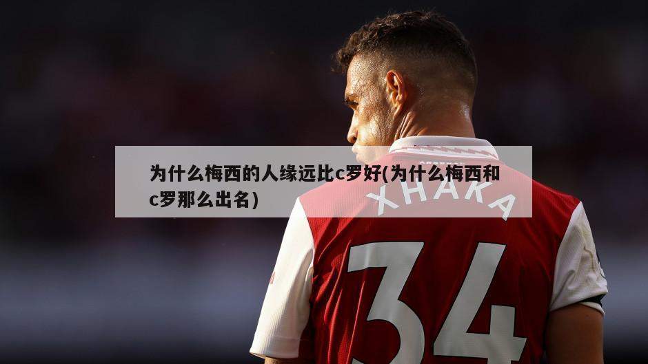 为什么梅西的人缘远比c罗好(为什么梅西和c罗那么出名)