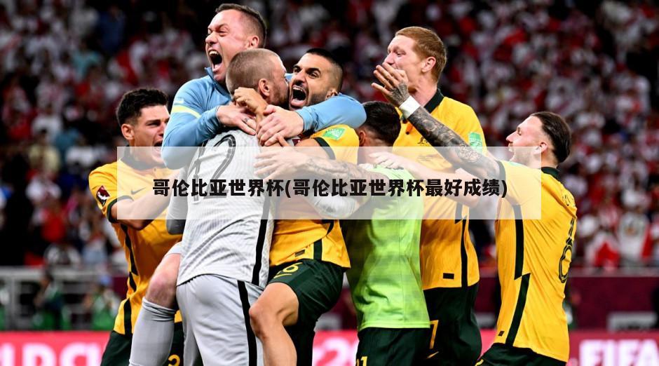 哥伦比亚世界杯(哥伦比亚世界杯最好成绩)