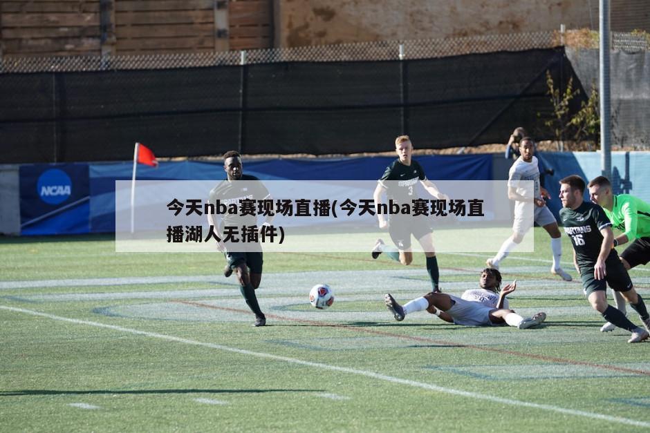 今天nba赛现场直播(今天nba赛现场直播湖人无插件)