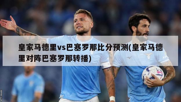 皇家马德里vs巴塞罗那比分预测(皇家马德里对阵巴塞罗那转播)
