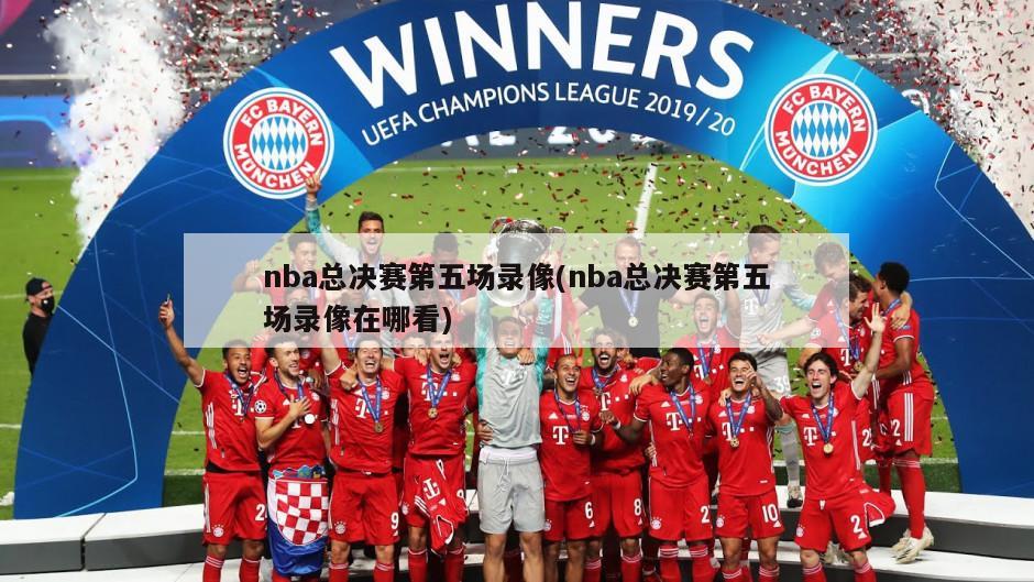 nba总决赛第五场录像(nba总决赛第五场录像在哪看)