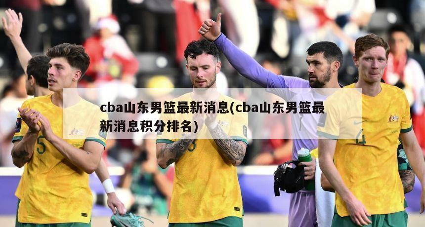 cba山东男篮最新消息(cba山东男篮最新消息积分排名)