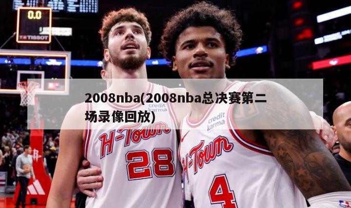 2008nba(2008nba总决赛第二场录像回放)