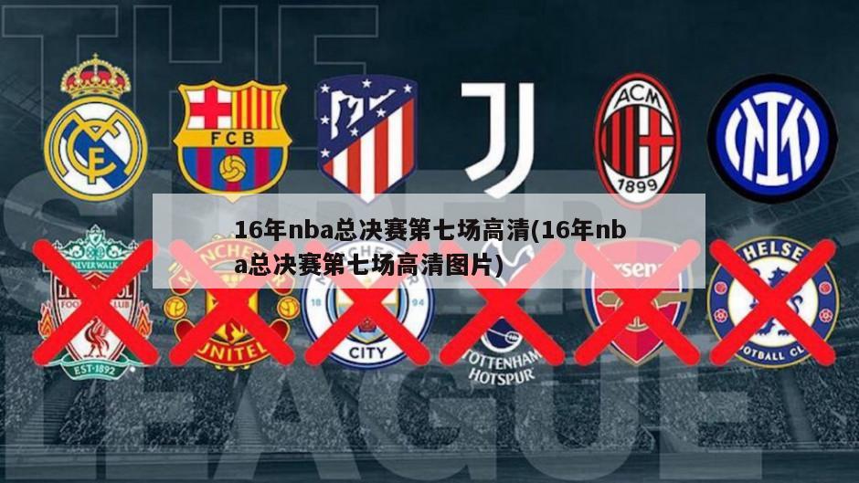 16年nba总决赛第七场高清(16年nba总决赛第七场高清图片)