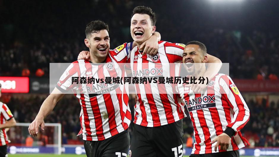 阿森纳vs曼城(阿森纳VS曼城历史比分)