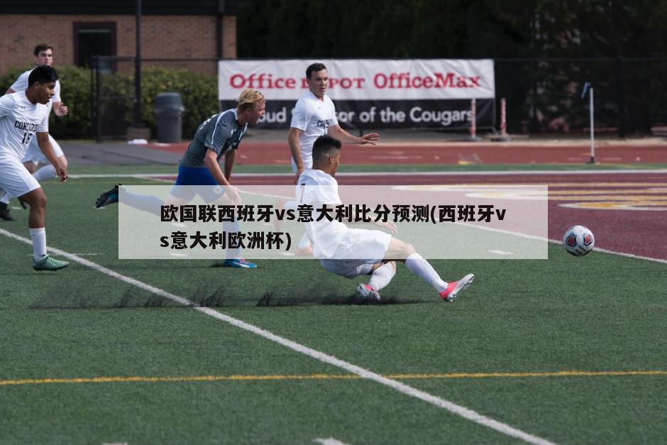 欧国联西班牙vs意大利比分预测(西班牙vs意大利欧洲杯)