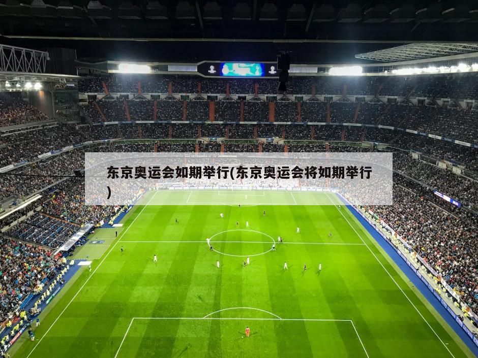 东京奥运会如期举行(东京奥运会将如期举行)