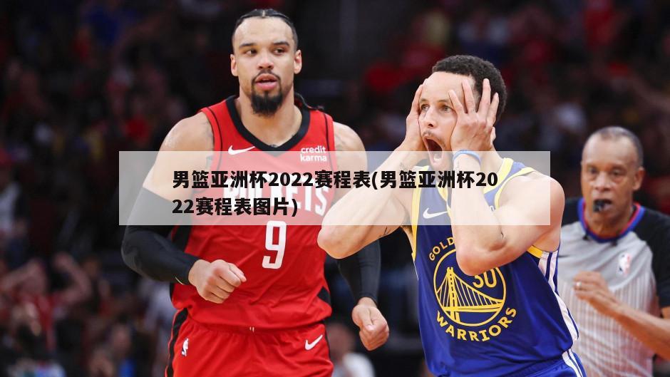 男篮亚洲杯2022赛程表(男篮亚洲杯2022赛程表图片)