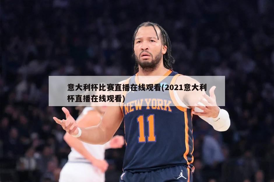 意大利杯比赛直播在线观看(2021意大利杯直播在线观看)