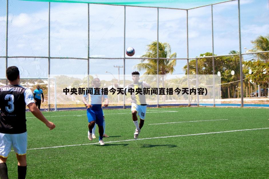 中央新闻直播今天(中央新闻直播今天内容)