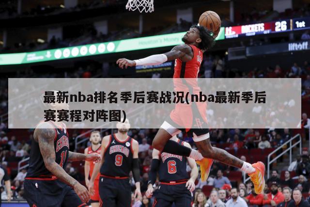 最新nba排名季后赛战况(nba最新季后赛赛程对阵图)